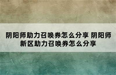 阴阳师助力召唤券怎么分享 阴阳师新区助力召唤券怎么分享